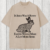 Tokyosol If Jesus Was A Bunny Easter Would Make A Lot More Sense Washed T-Shirt