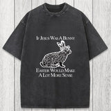 Tokyosol If Jesus Was A Bunny Easter Would Make A Lot More Sense Washed T-Shirt
