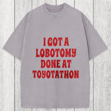 Tokyosol I Got a Lobotomy Done at Toyotathon Meme Washed T-Shirt
