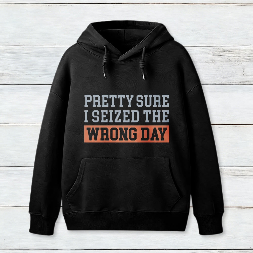 Im Pretty Sure I Seized The Wrong Day Hoodie