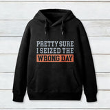 Im Pretty Sure I Seized The Wrong Day Hoodie