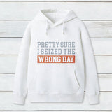 Im Pretty Sure I Seized The Wrong Day Hoodie