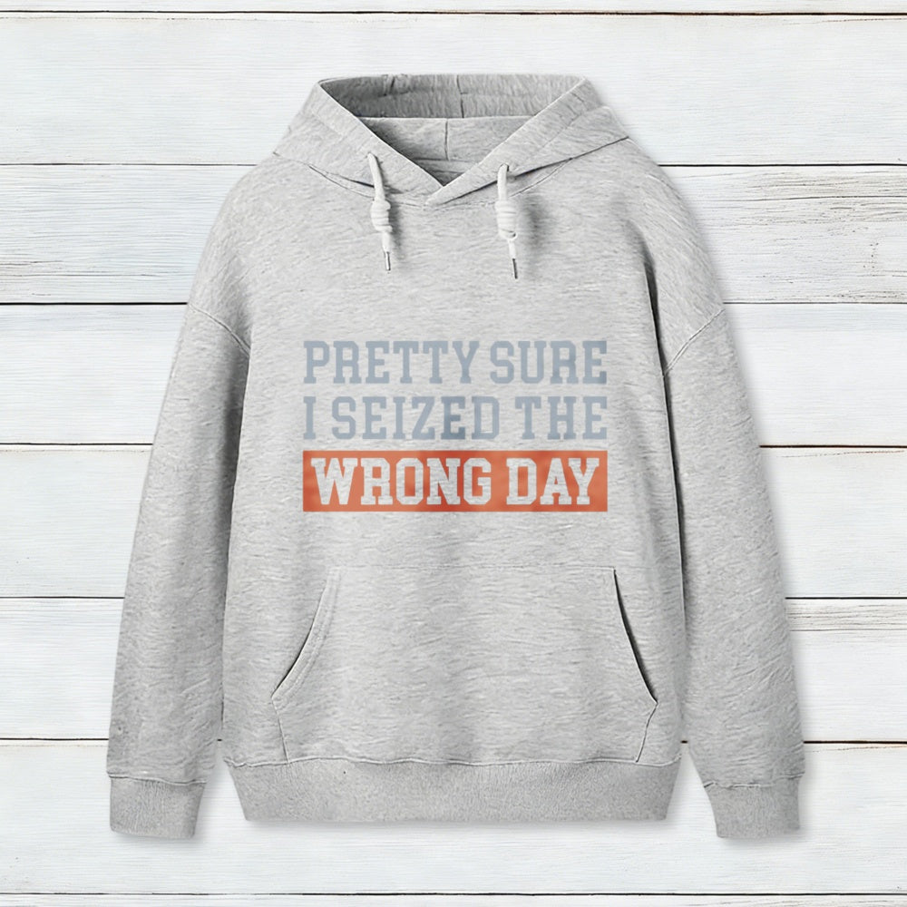 Im Pretty Sure I Seized The Wrong Day Hoodie