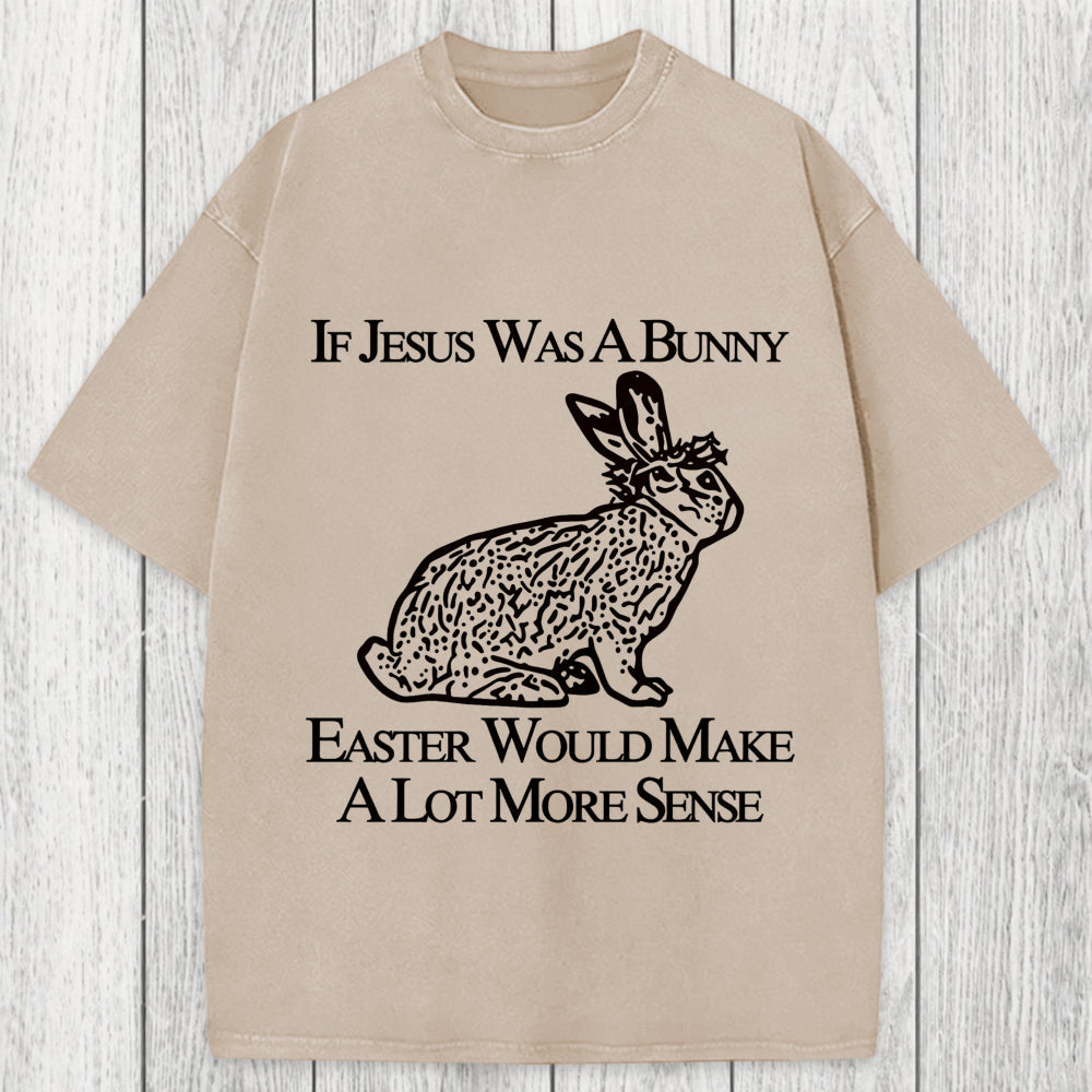 Tokyosol If Jesus Was A Bunny Easter Would Make A Lot More Sense Washed T-Shirt