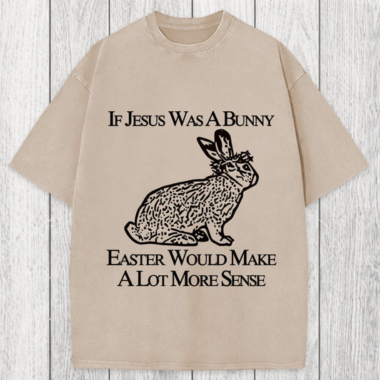 Tokyosol If Jesus Was A Bunny Easter Would Make A Lot More Sense Washed T-Shirt