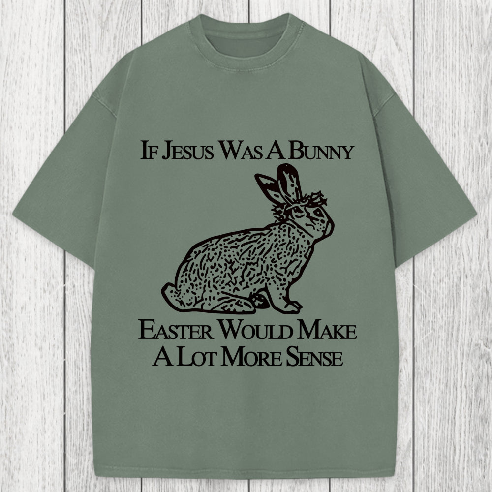 Tokyosol If Jesus Was A Bunny Easter Would Make A Lot More Sense Washed T-Shirt