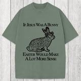 Tokyosol If Jesus Was A Bunny Easter Would Make A Lot More Sense Washed T-Shirt