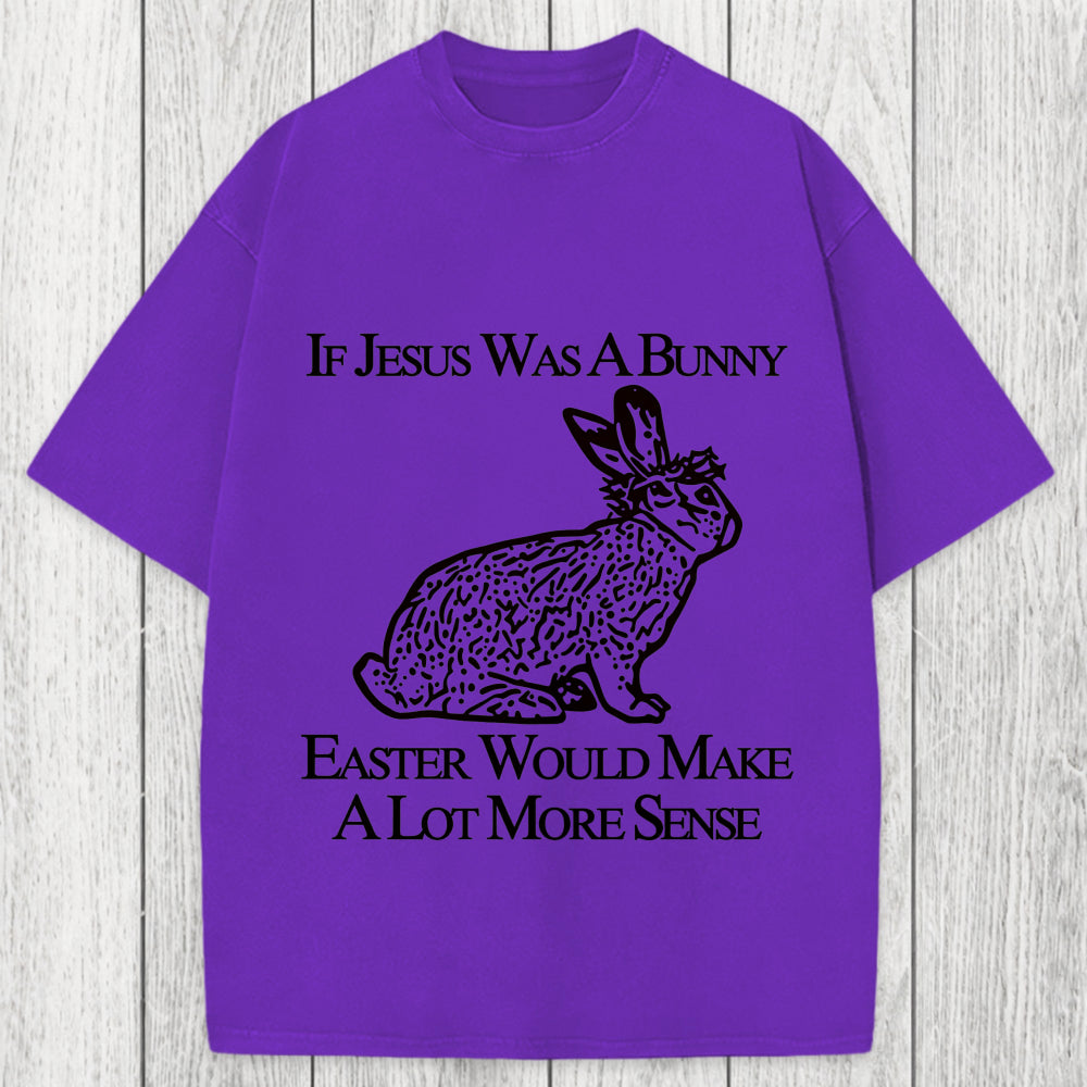 Tokyosol If Jesus Was A Bunny Easter Would Make A Lot More Sense Washed T-Shirt