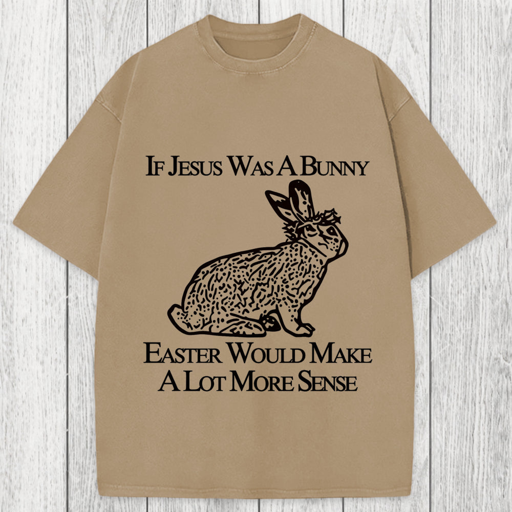 Tokyosol If Jesus Was A Bunny Easter Would Make A Lot More Sense Washed T-Shirt