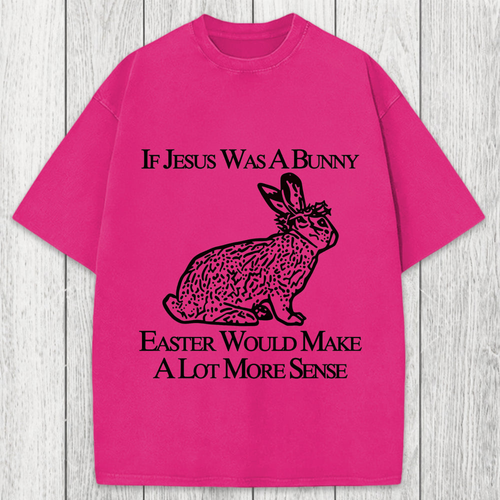 Tokyosol If Jesus Was A Bunny Easter Would Make A Lot More Sense Washed T-Shirt