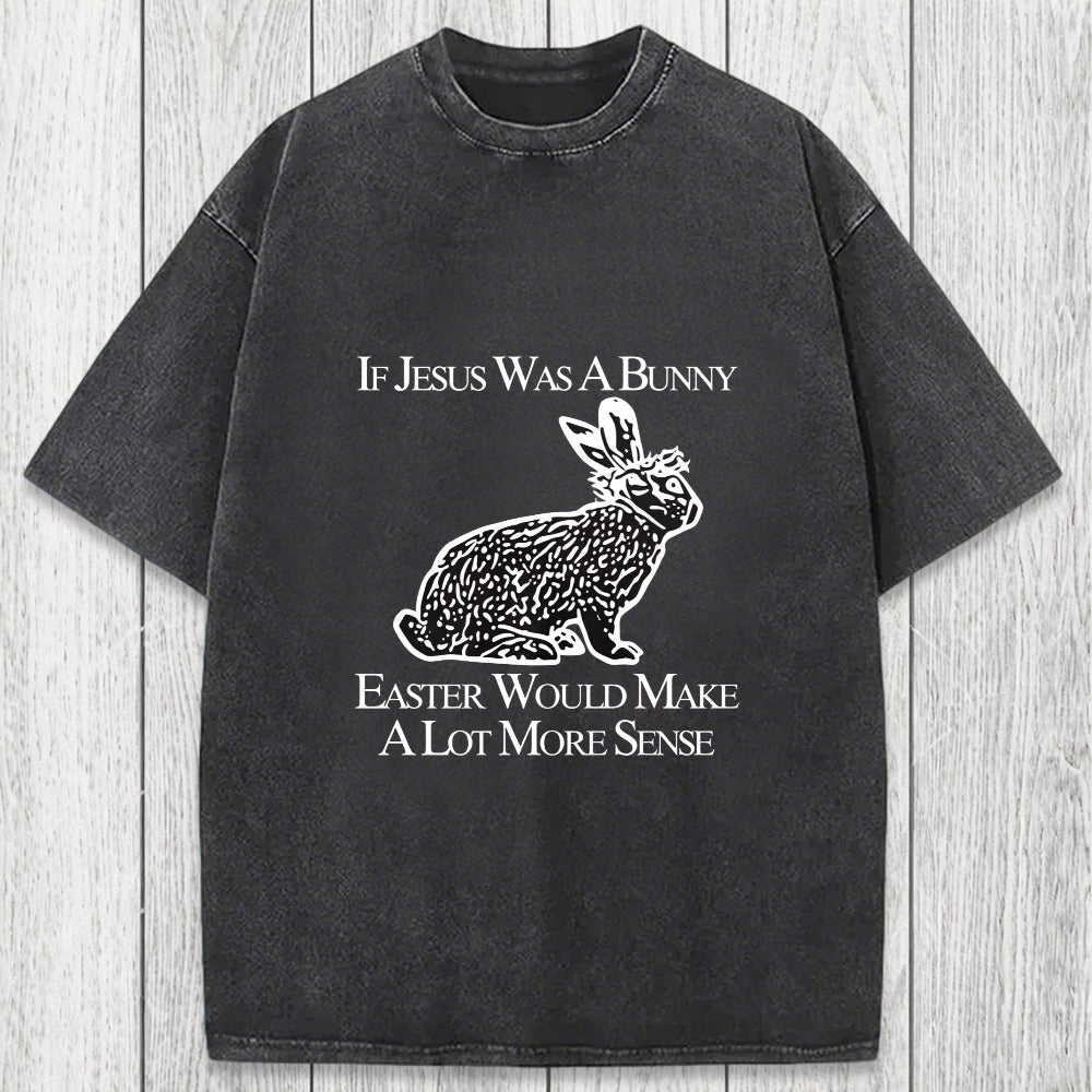 Tokyosol If Jesus Was A Bunny Easter Would Make A Lot More Sense Washed T-Shirt