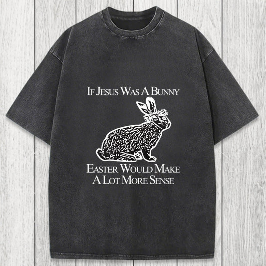 Tokyosol If Jesus Was A Bunny Easter Would Make A Lot More Sense Washed T-Shirt