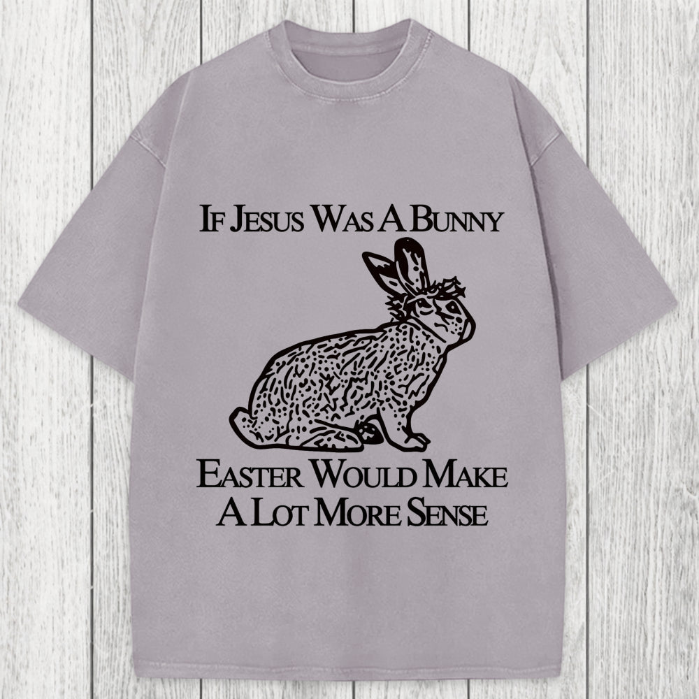 Tokyosol If Jesus Was A Bunny Easter Would Make A Lot More Sense Washed T-Shirt