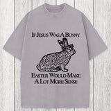 Tokyosol If Jesus Was A Bunny Easter Would Make A Lot More Sense Washed T-Shirt